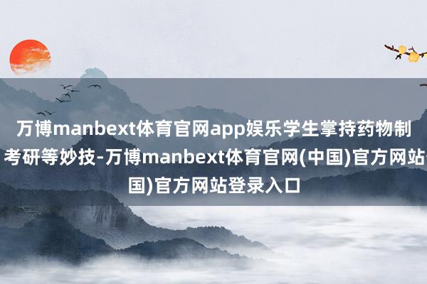 万博manbext体育官网app娱乐学生掌持药物制剂分娩、考