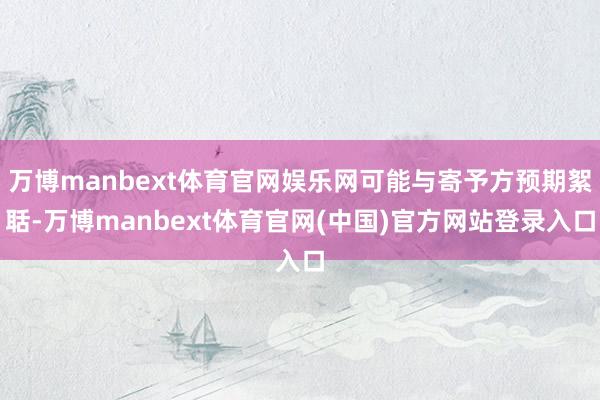 万博manbext体育官网娱乐网可能与寄予方预期絮聒-万博m