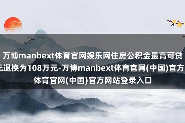 万博manbext体育官网娱乐网住房公积金最高可贷额度由84