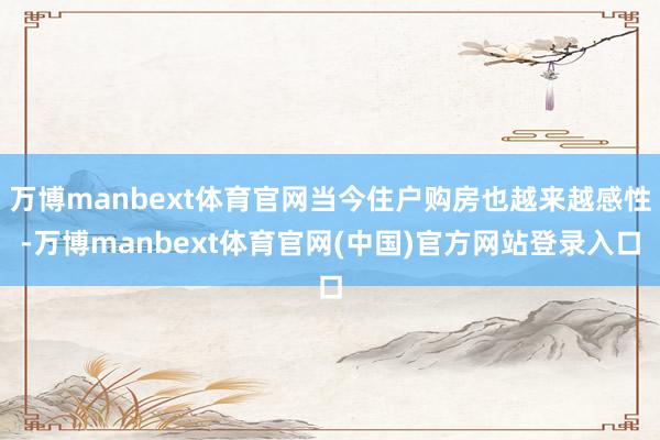 万博manbext体育官网当今住户购房也越来越感性-万博ma