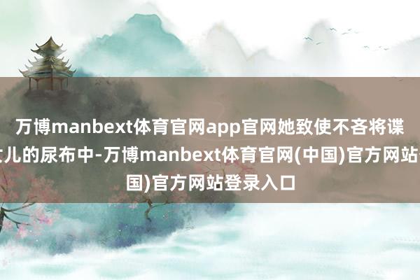 万博manbext体育官网app官网她致使不吝将谍报藏在女儿