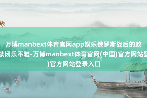 万博manbext体育官网app娱乐俄罗斯战后的政策态势禁闭