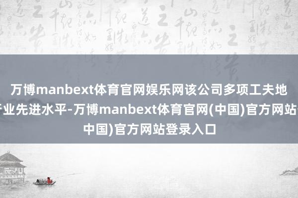 万博manbext体育官网娱乐网该公司多项工夫地点达到行业先