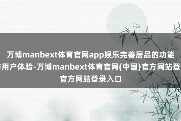 万博manbext体育官网app娱乐完善居品的功能集成与用户