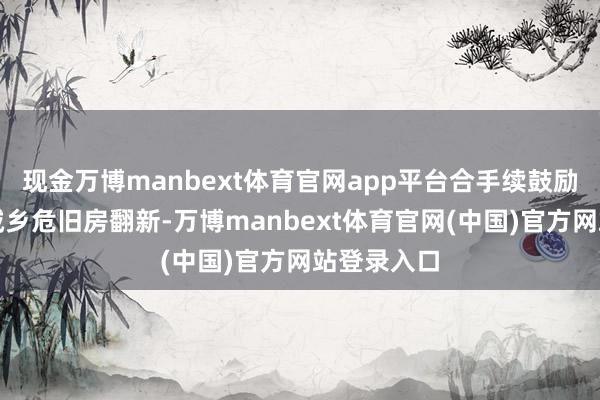 现金万博manbext体育官网app平台合手续鼓励城中村和城