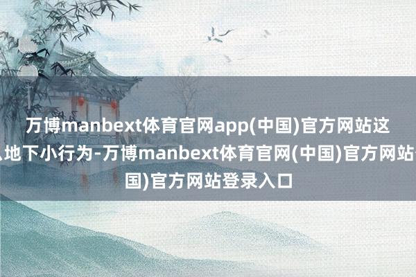 万博manbext体育官网app(中国)官方网站这不是什么地