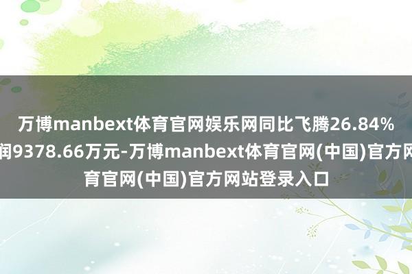 万博manbext体育官网娱乐网同比飞腾26.84%；归母净