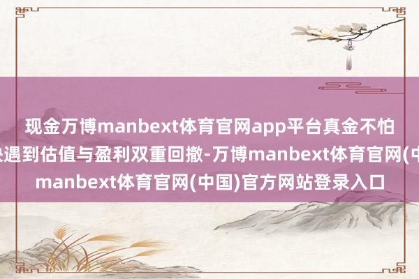 现金万博manbext体育官网app平台真金不怕火油股可能比