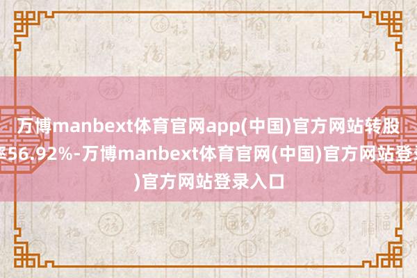 万博manbext体育官网app(中国)官方网站转股溢价率5