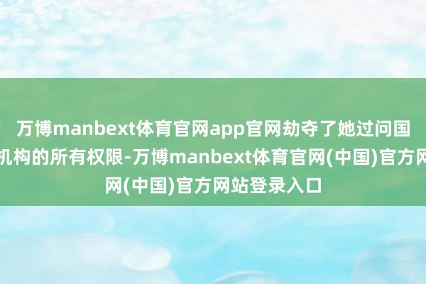 万博manbext体育官网app官网劫夺了她过问国度安全谍报