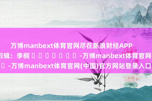 万博manbext体育官网尽在新浪财经APP        