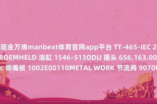 现金万博manbext体育官网app平台 TT-465-IEC 2-4006-02132-11ROEMHELD 油缸 1546-513ODU 插头 656.163.002.001.000LacTec 喷嘴板 1002E00110METAL WORK 节流阀 9070U2210Schleifring 电气滑环 