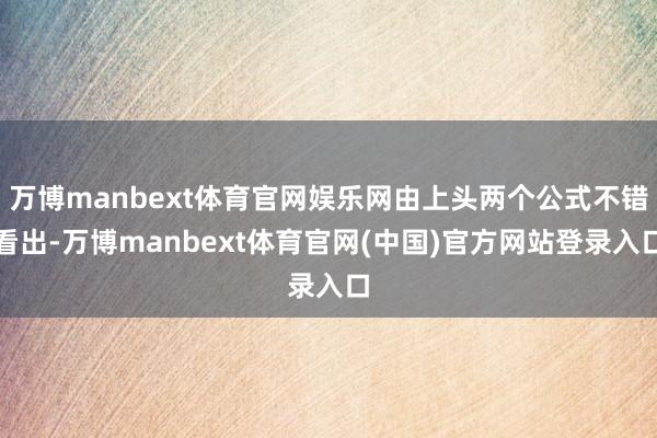 万博manbext体育官网娱乐网由上头两个公式不错看出-万博manbext体育官网(中国)官方网站登录入口
