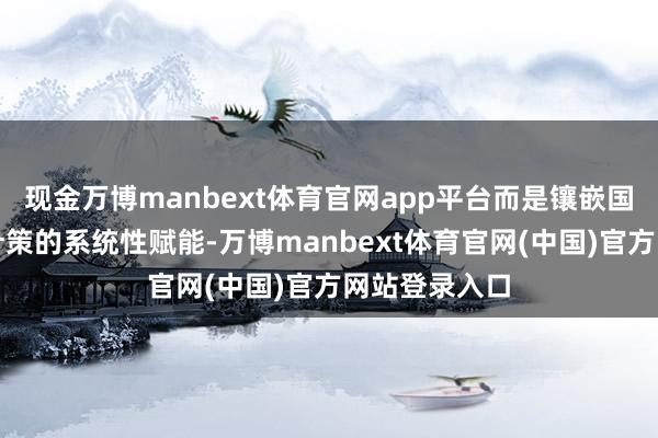 现金万博manbext体育官网app平台而是镶嵌国度举座发展