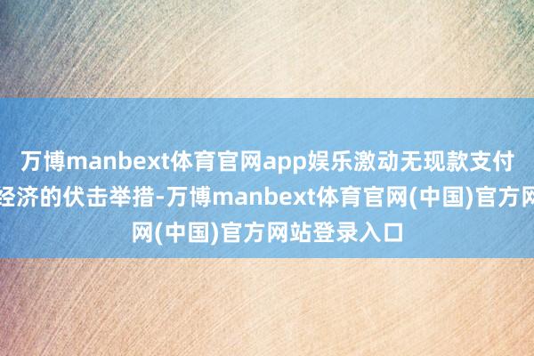 万博manbext体育官网app娱乐激动无现款支付是打击影子