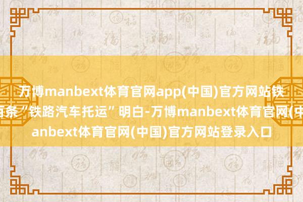 万博manbext体育官网app(中国)官方网站铁路部门在寰