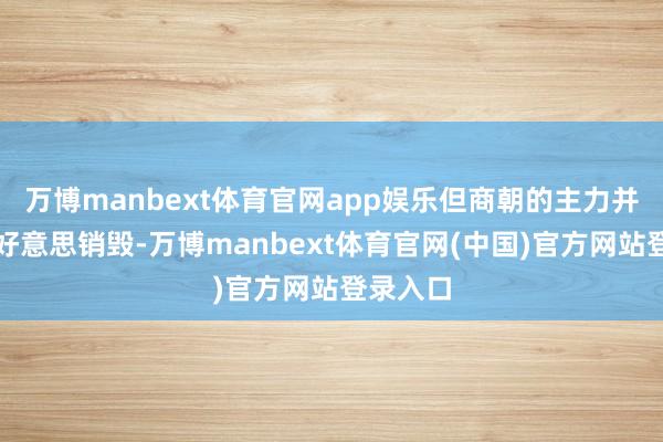 万博manbext体育官网app娱乐但商朝的主力并未被完好意