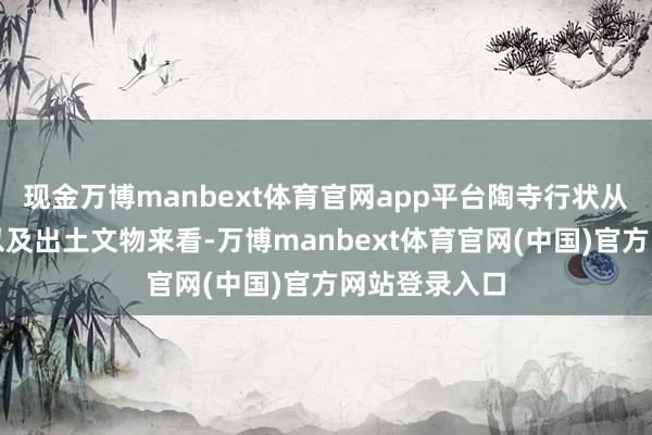 现金万博manbext体育官网app平台陶寺行状从空间、时辰