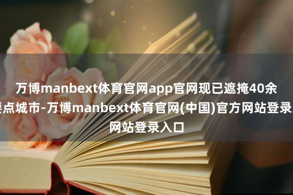 万博manbext体育官网app官网现已遮掩40余个要点城市