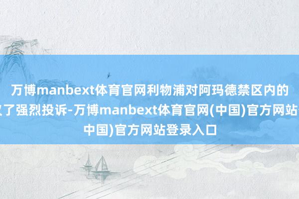 万博manbext体育官网利物浦对阿玛德禁区内的手球建议了强