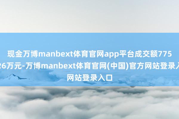 现金万博manbext体育官网app平台成交额7759.26