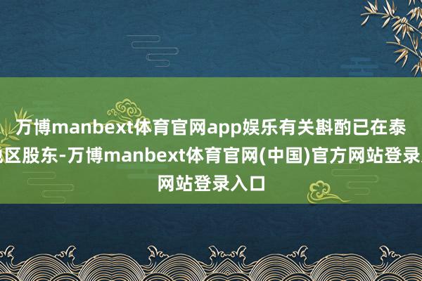 万博manbext体育官网app娱乐有关斟酌已在泰西地区股东