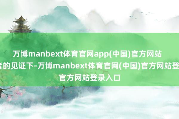 万博manbext体育官网app(中国)官方网站   在记者