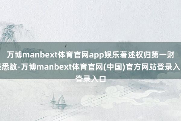 万博manbext体育官网app娱乐著述权归第一财经悉数-万