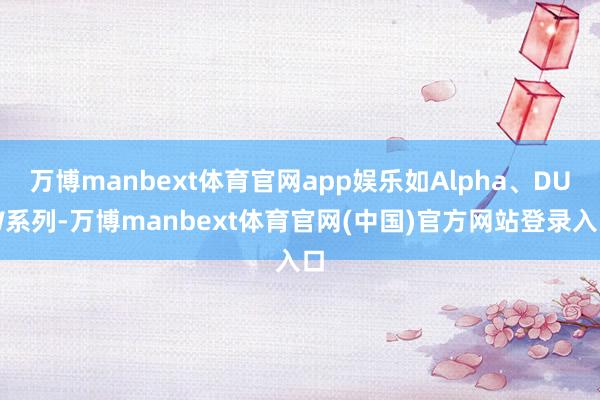 万博manbext体育官网app娱乐如Alpha、DUW系列
