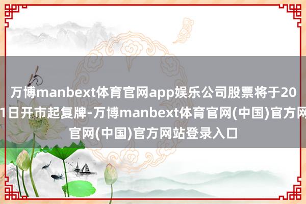 万博manbext体育官网app娱乐公司股票将于2025年1