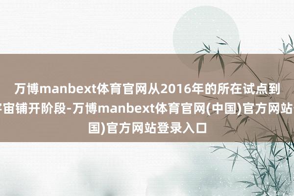 万博manbext体育官网从2016年的所在试点到当今的宇宙