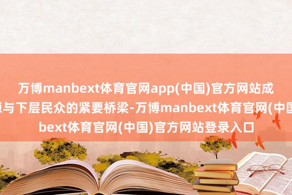 万博manbext体育官网app(中国)官方网站成为说合优质科普资源与下层民众的紧要桥梁-万博manbext体育官网(中国)官方网站登录入口