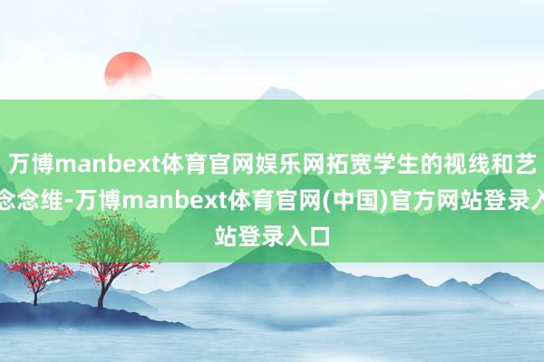 万博manbext体育官网娱乐网拓宽学生的视线和艺术念念维-
