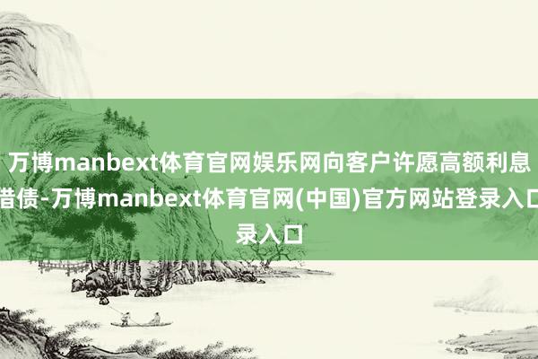 万博manbext体育官网娱乐网向客户许愿高额利息借债-万博