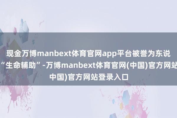 现金万博manbext体育官网app平台被誉为东说念主体的“