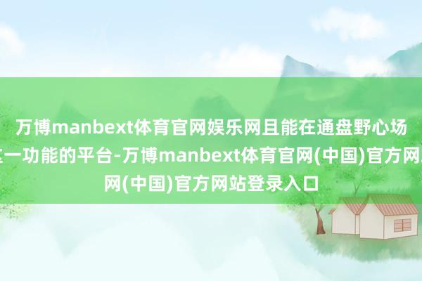 万博manbext体育官网娱乐网且能在通盘野心场景中收尾这一