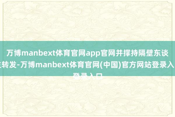万博manbext体育官网app官网并撑持隔壁东谈主转发-万