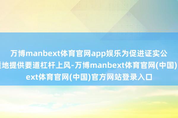 万博manbext体育官网app娱乐为促进证实公说念、进步举