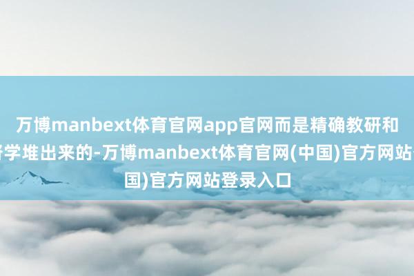 万博manbext体育官网app官网而是精确教研和全过程督学