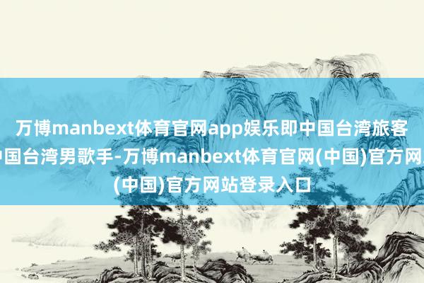 万博manbext体育官网app娱乐即中国台湾旅客宋健彰(中国台湾男歌手-万博manbext体育官网(中国)官方网站登录入口