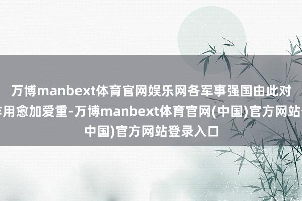 万博manbext体育官网娱乐网各军事强国由此对火炮的作用愈