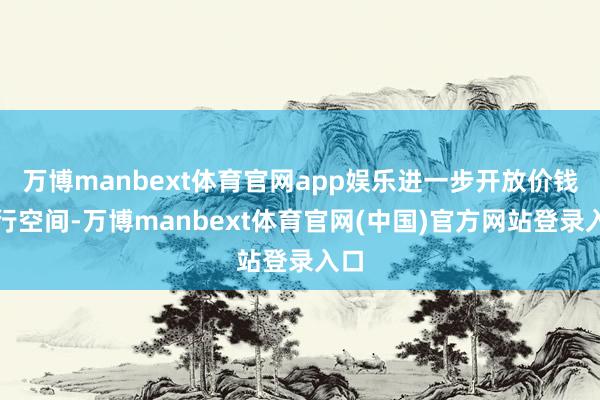 万博manbext体育官网app娱乐进一步开放价钱下行空间-