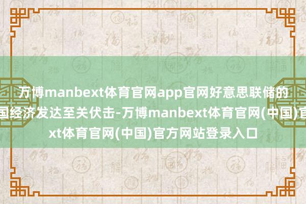 万博manbext体育官网app官网好意思联储的幽静性对好意