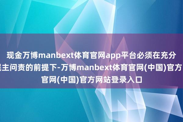 现金万博manbext体育官网app平台必须在充分尊重法治与民主问责的前提下-万博manbext体育官网(中国)官方网站登录入口