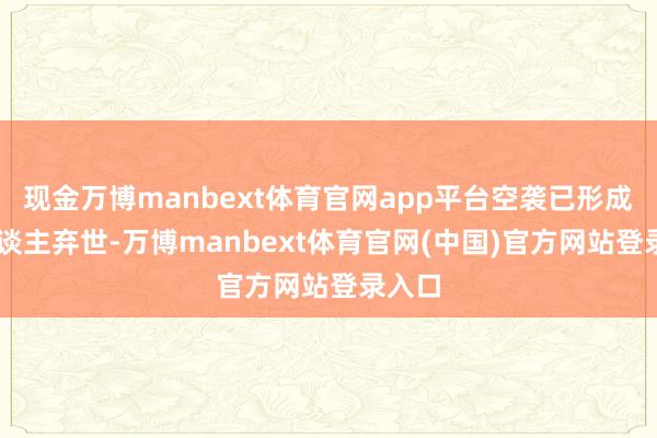 现金万博manbext体育官网app平台空袭已形成14东谈主