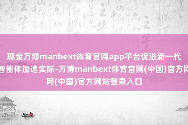 现金万博manbext体育官网app平台促进新一代智能结尾和